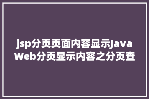 jsp分页页面内容显示JavaWeb分页显示内容之分页查询的三种思绪数据库分页查询 Angular