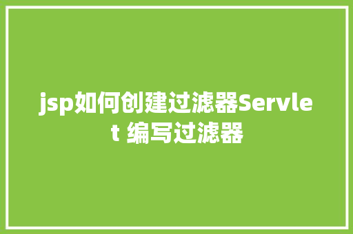 jsp如何创建过滤器Servlet 编写过滤器 AJAX