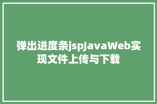 弹出进度条jspJavaWeb实现文件上传与下载 RESTful API