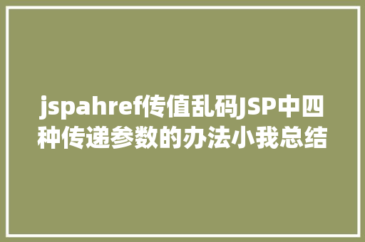 jspahref传值乱码JSP中四种传递参数的办法小我总结简略适用 GraphQL