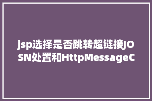 jsp选择是否跳转超链接JOSN处置和HttpMessageConverteru003c Tu003e Node.js