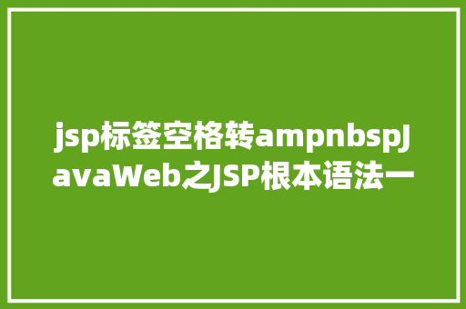 jsp标签空格转ampnbspJavaWeb之JSP根本语法一 Node.js