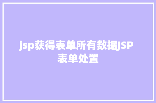 jsp获得表单所有数据JSP 表单处置 Vue.js