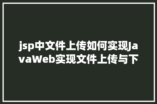 jsp中文件上传如何实现JavaWeb实现文件上传与下载 jQuery