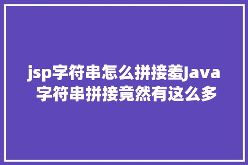 jsp字符串怎么拼接羞Java 字符串拼接竟然有这么多姿态 CSS