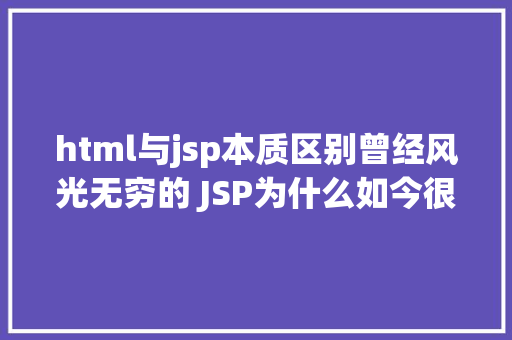 html与jsp本质区别曾经风光无穷的 JSP为什么如今很少有人应用了 CSS