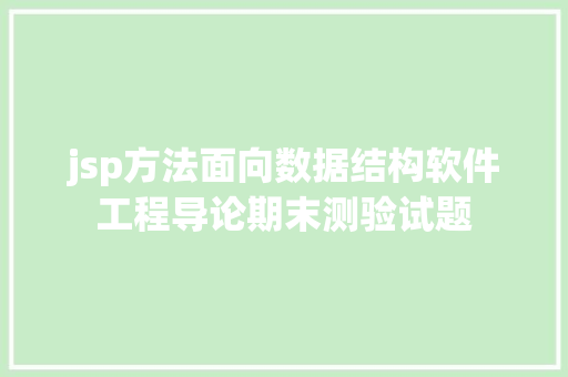 jsp方法面向数据结构软件工程导论期末测验试题