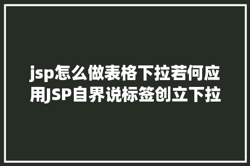 jsp怎么做表格下拉若何应用JSP自界说标签创立下拉列表 NoSQL