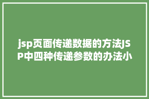 jsp页面传递数据的方法JSP中四种传递参数的办法小我总结简略适用 SQL