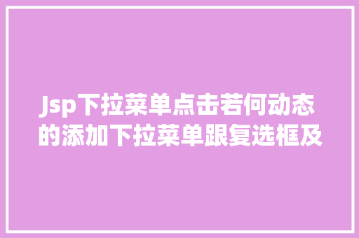 Jsp下拉菜单点击若何动态的添加下拉菜单跟复选框及submit与button的应用差异