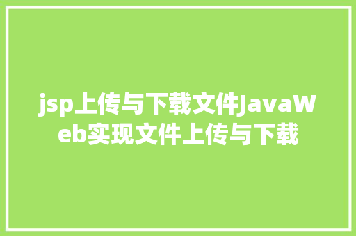 jsp上传与下载文件JavaWeb实现文件上传与下载 Python