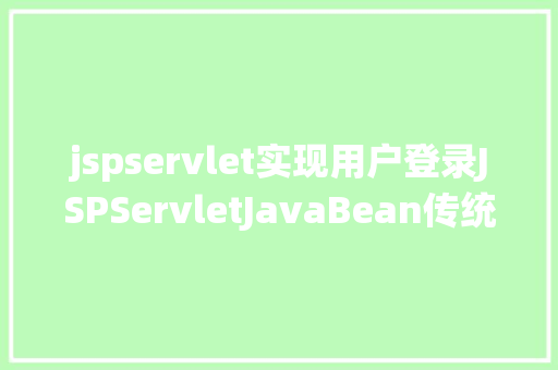 jspservlet实现用户登录JSPServletJavaBean传统方法实现简略单纯留言板制造注册登录留言 HTML