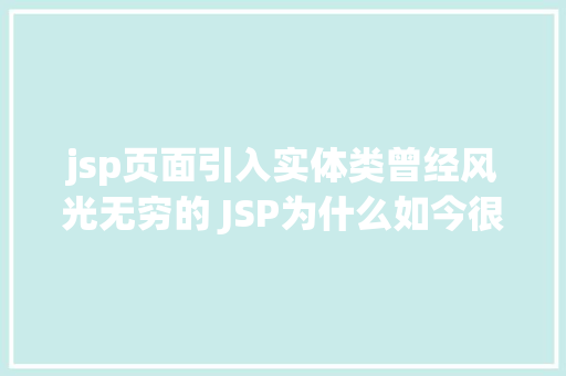 jsp页面引入实体类曾经风光无穷的 JSP为什么如今很少有人应用了 CSS