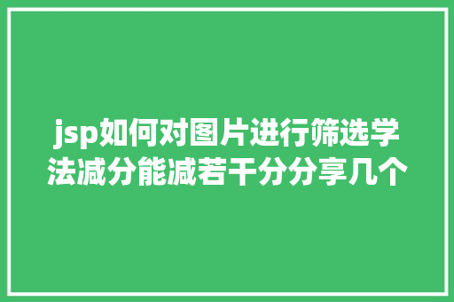 jsp如何对图片进行筛选学法减分能减若干分分享几个简略试用的进修和搜题对象