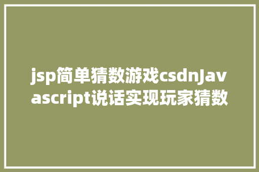 jsp简单猜数游戏csdnJavascript说话实现玩家猜数游戏