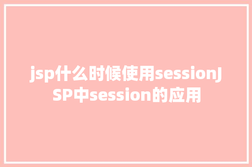 jsp什么时候使用sessionJSP中session的应用