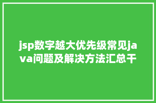 jsp数字越大优先级常见java问题及解决方法汇总干货可珍藏 Node.js