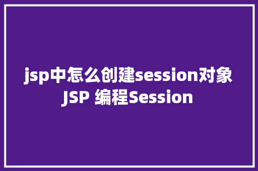 jsp中怎么创建session对象JSP 编程Session CSS