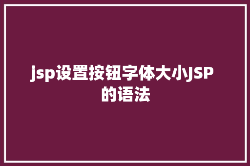 jsp设置按钮字体大小JSP 的语法 Python