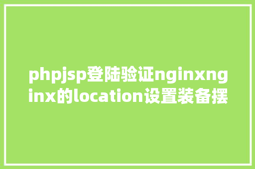 phpjsp登陆验证nginxnginx的location设置装备摆设详解