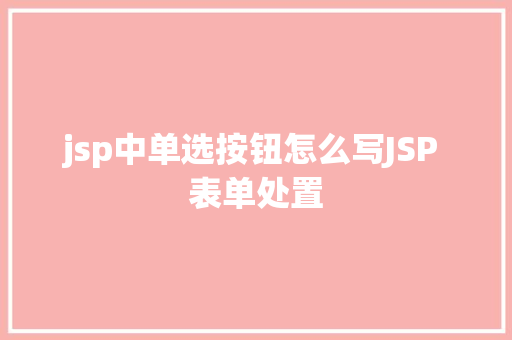 jsp中单选按钮怎么写JSP 表单处置 AJAX