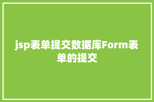 jsp表单提交数据库Form表单的提交 Docker