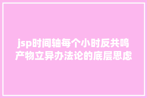 jsp时间轴每个小时反共鸣产物立异办法论的底层思虑方法 Docker