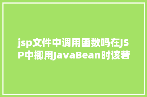 jsp文件中调用函数吗在JSP中挪用JavaBean时该若何设置 HTML