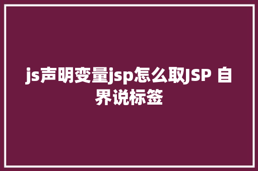 js声明变量jsp怎么取JSP 自界说标签 SQL