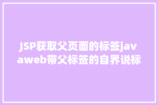 JSP获取父页面的标签javaweb带父标签的自界说标签 Java