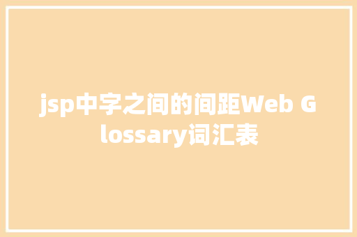 jsp中字之间的间距Web Glossary词汇表