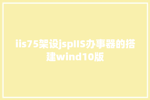 iis75架设jspIIS办事器的搭建wind10版