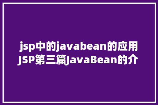 jsp中的javabean的应用JSP第三篇JavaBean的介绍JSP的行动JavaBean修订版 Angular