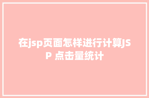 在jsp页面怎样进行计算JSP 点击量统计 JavaScript