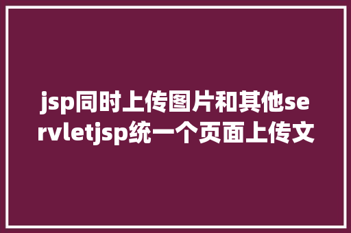 jsp同时上传图片和其他servletjsp统一个页面上传文字图片并将图片地址保留到MYSQL Angular