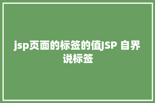 jsp页面的标签的值JSP 自界说标签 Python