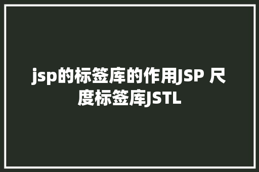 jsp的标签库的作用JSP 尺度标签库JSTL Docker