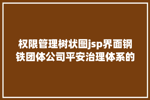 权限管理树状图jsp界面钢铁团体公司平安治理体系的构建与实现 GraphQL