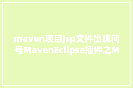 maven项目jsp文件出现问号MavenEclipse插件之Maven设置装备摆设及问题解析