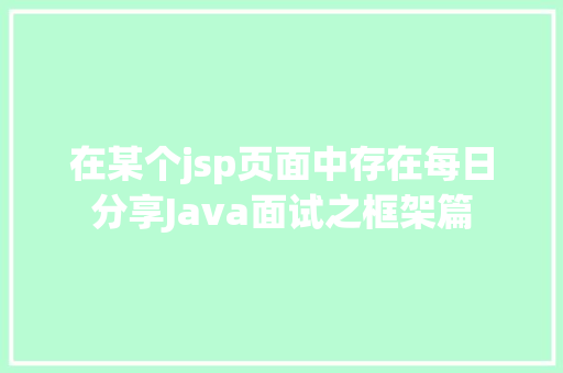 在某个jsp页面中存在每日分享Java面试之框架篇 JavaScript