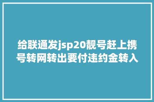 给联通发jsp20靓号赶上携号转网转出要付违约金转入需预存高额话费