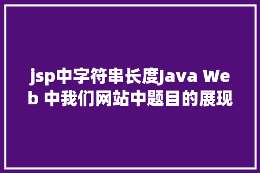 jsp中字符串长度Java Web 中我们网站中题目的展现过长用点取代的办法 Vue.js