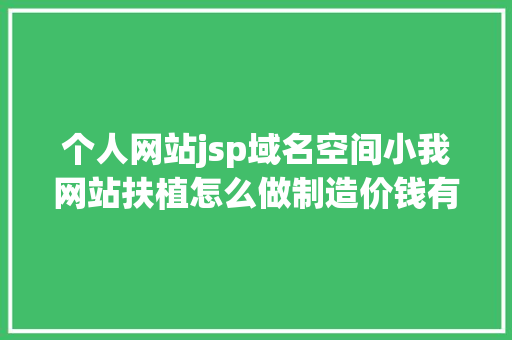 个人网站jsp域名空间小我网站扶植怎么做制造价钱有哪些