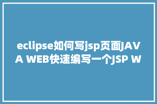 eclipse如何写jsp页面JAVA WEB快速编写一个JSP WEB网站懂得网站的根本构造 调试 安排 jQuery