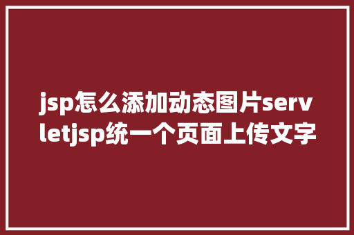 jsp怎么添加动态图片servletjsp统一个页面上传文字图片并将图片地址保留到MYSQL Angular