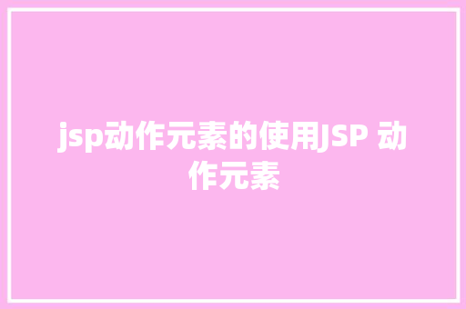 jsp动作元素的使用JSP 动作元素 Bootstrap