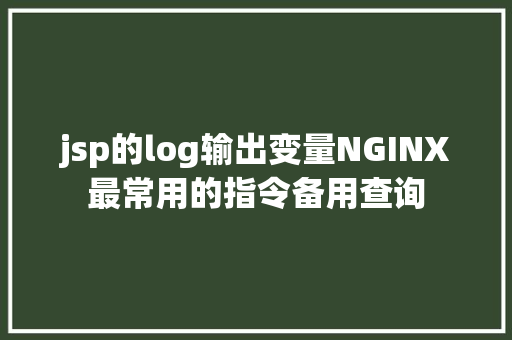 jsp的log输出变量NGINX最常用的指令备用查询