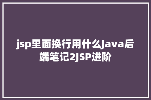 jsp里面换行用什么Java后端笔记2JSP进阶 Webpack