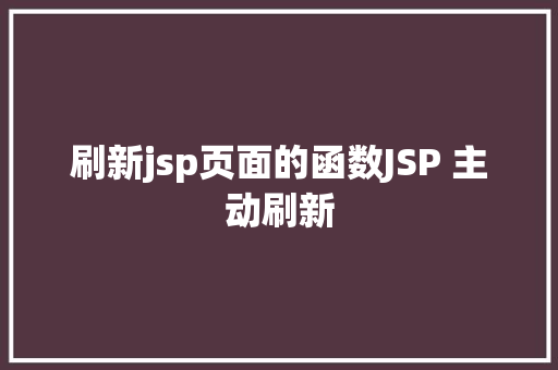 刷新jsp页面的函数JSP 主动刷新