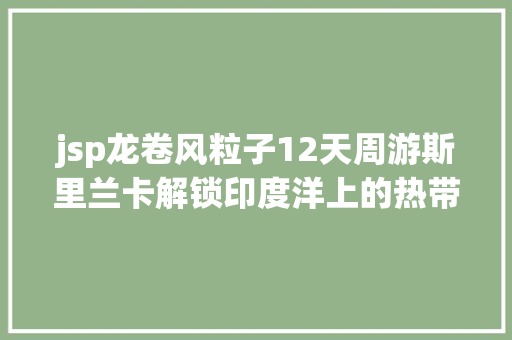 jsp龙卷风粒子12天周游斯里兰卡解锁印度洋上的热带岛国秘境 Webpack